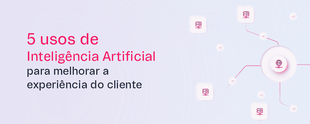 5 usos de Inteligência Artificial para melhorar a experiência do cliente
